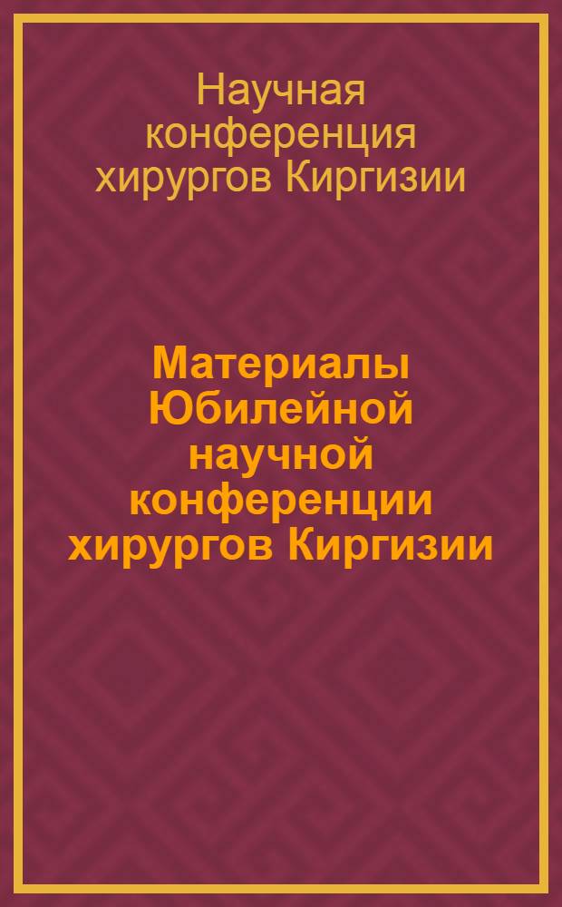 Материалы Юбилейной научной конференции хирургов Киргизии