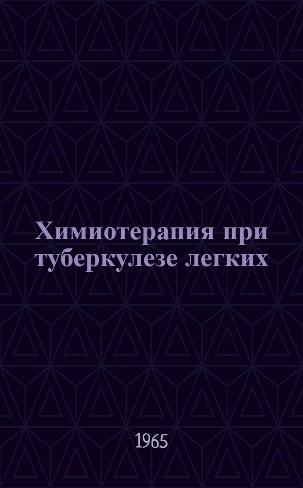 Химиотерапия при туберкулезе легких : Метод. указания : Утв. 2/II 1963 г.