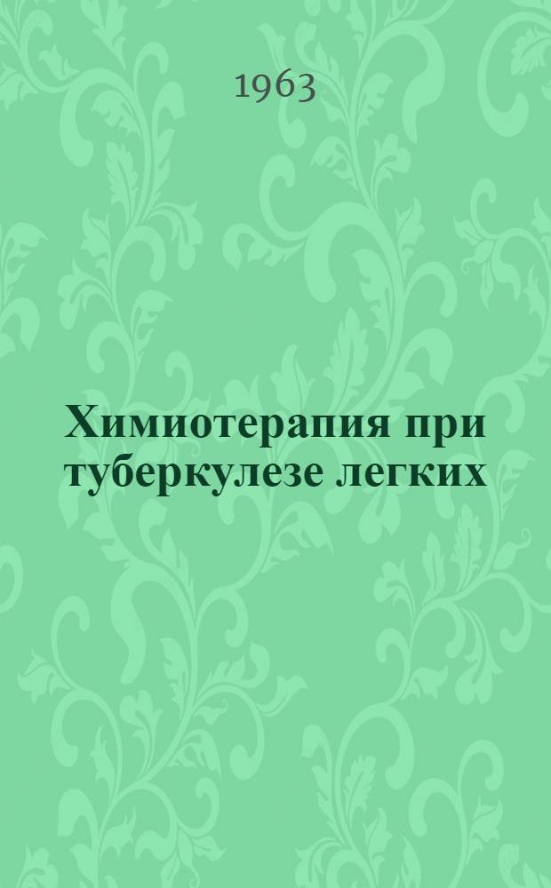 Химиотерапия при туберкулезе легких : Утв. 2/II 1963 г.