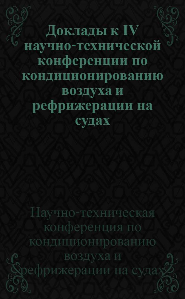 Доклады к IV научно-технической конференции по кондиционированию воздуха и рефрижерации на судах. Февраль 1966 г.