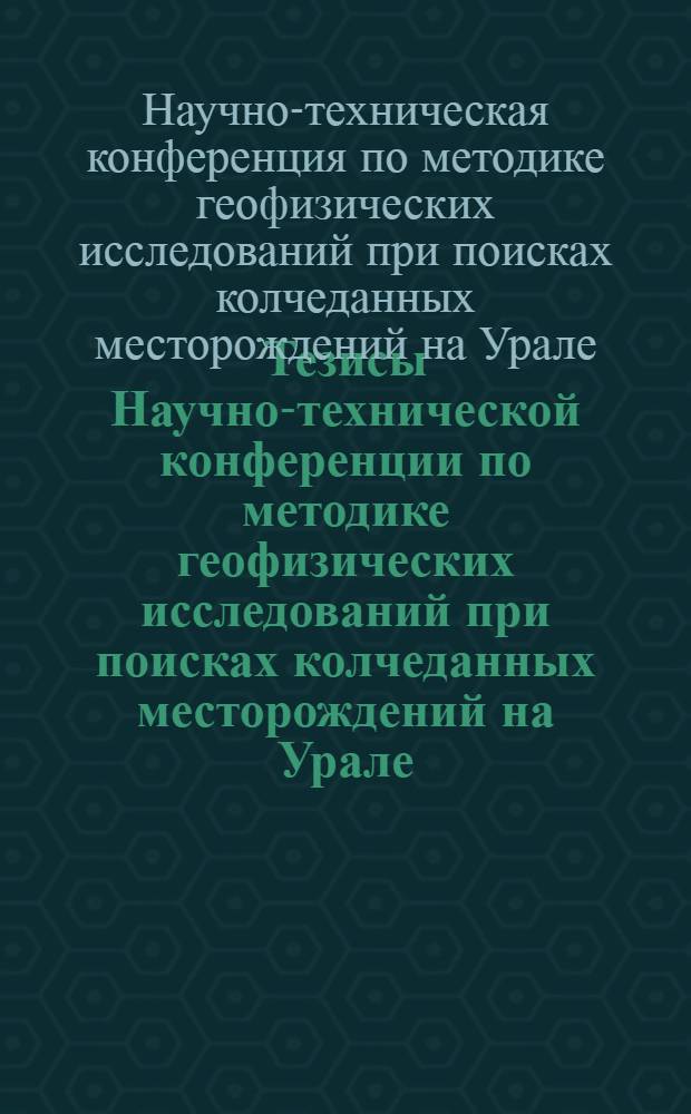 Тезисы Научно-технической конференции по методике геофизических исследований при поисках колчеданных месторождений на Урале