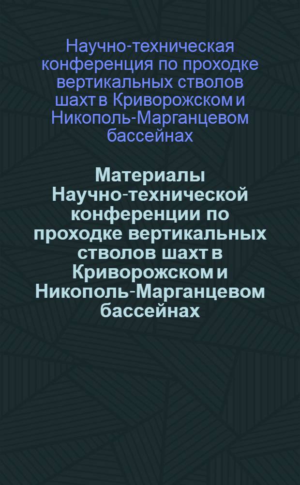 Материалы Научно-технической конференции по проходке вертикальных стволов шахт в Криворожском и Никополь-Марганцевом бассейнах