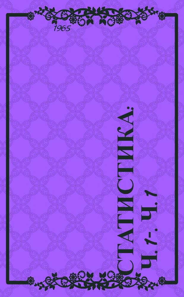 Статистика : Ч. 1-. Ч. 1 : Основы промышленной статистики. Статистика промышленной продукции