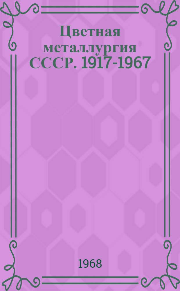 Цветная металлургия СССР. 1917-1967 : Библиогр. материалы к изучению истории советской цв. металлургии [В 3 вып.] Вып. 1-. Вып. 1 : Развитие цветной металлургии СССР с 1917 по 1945 гг.