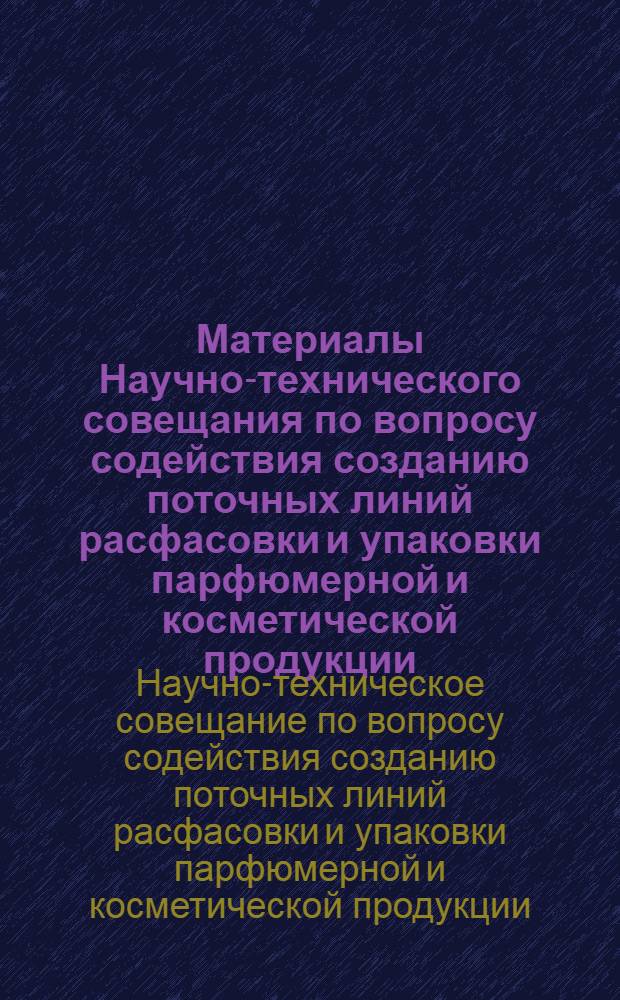 Материалы Научно-технического совещания по вопросу содействия созданию поточных линий расфасовки и упаковки парфюмерной и косметической продукции