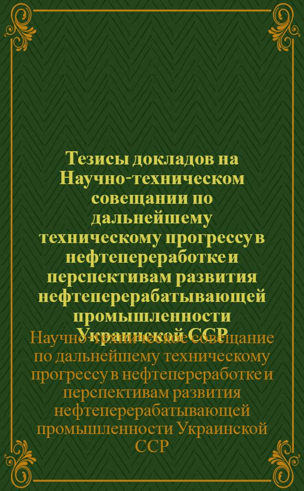 Тезисы докладов на Научно-техническом совещании по дальнейшему техническому прогрессу в нефтепереработке и перспективам развития нефтеперерабатывающей промышленности Украинской ССР