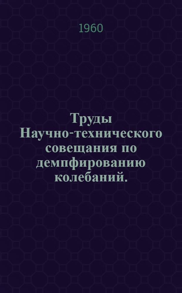 Труды Научно-технического совещания по демпфированию колебаний. (17-19 декабря 1958 г1