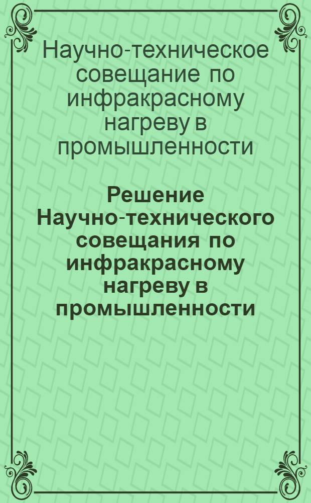 Решение Научно-технического совещания по инфракрасному нагреву в промышленности. Москва, 9-10 декабря 1960 г.