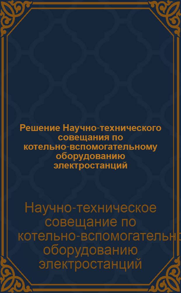 Решение Научно-технического совещания по котельно-вспомогательному оборудованию электростанций. [7-10 декабря 1960 г.]