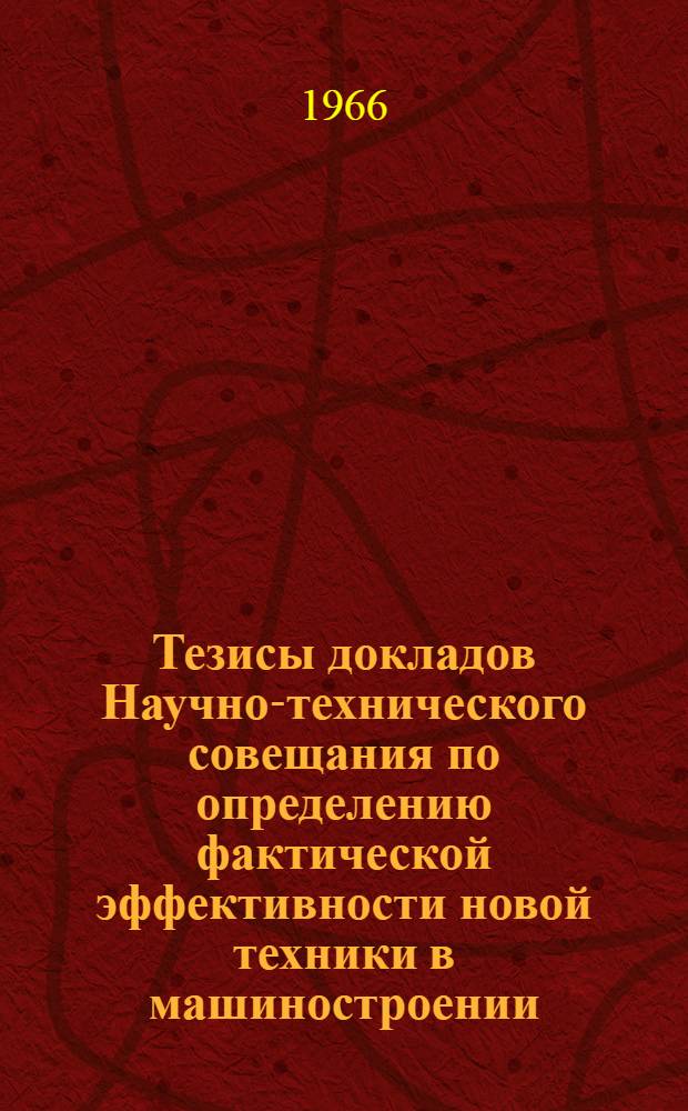 Тезисы докладов Научно-технического совещания по определению фактической эффективности новой техники в машиностроении