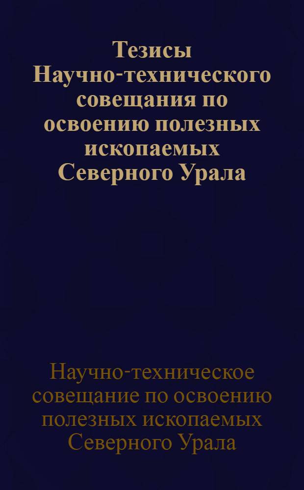 Тезисы Научно-технического совещания по освоению полезных ископаемых Северного Урала