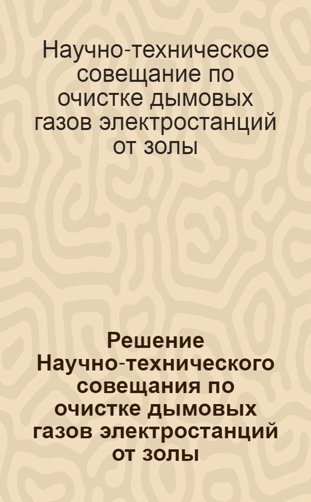 Решение Научно-технического совещания по очистке дымовых газов электростанций от золы. 17-19 декабря 1962 г.