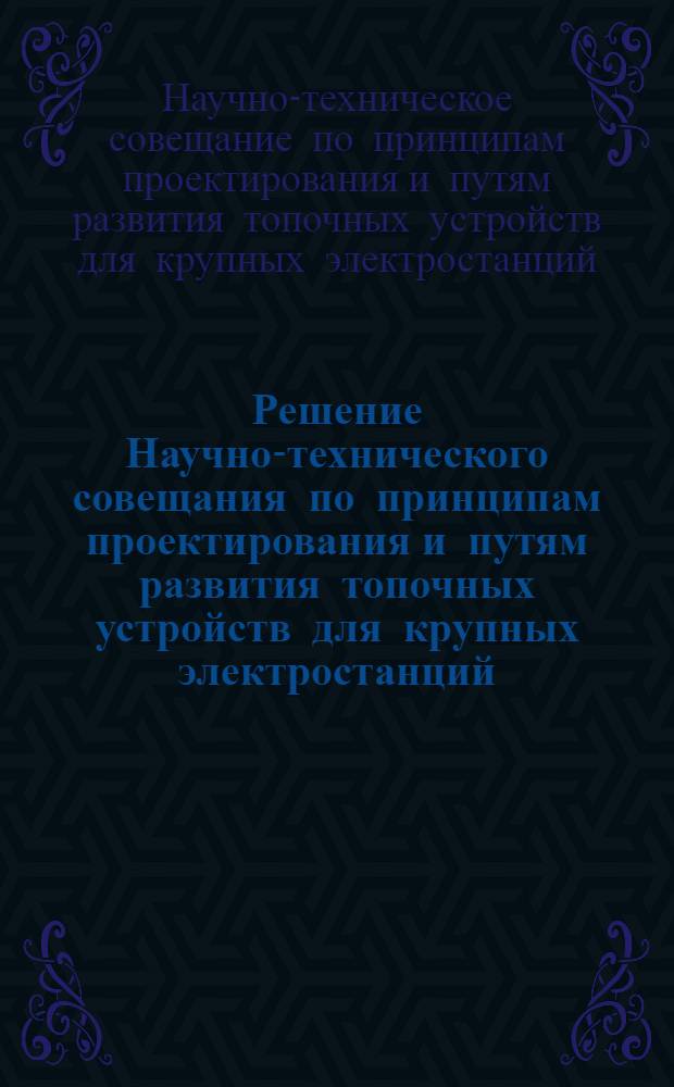 Решение Научно-технического совещания по принципам проектирования и путям развития топочных устройств для крупных электростанций. 22-24 марта 1960 г.