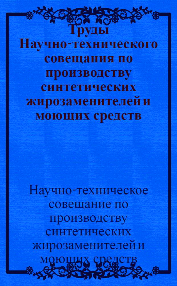 Труды Научно-технического совещания по производству синтетических жирозаменителей и моющих средств, состоявшегося 9-14 июня 1958 года в г. Шебекино Белгородской области