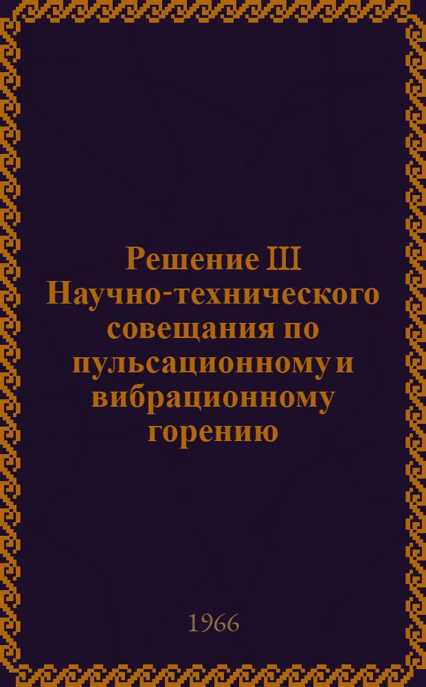 Решение III Научно-технического совещания по пульсационному и вибрационному горению. 14-16 декабря 1965 г.