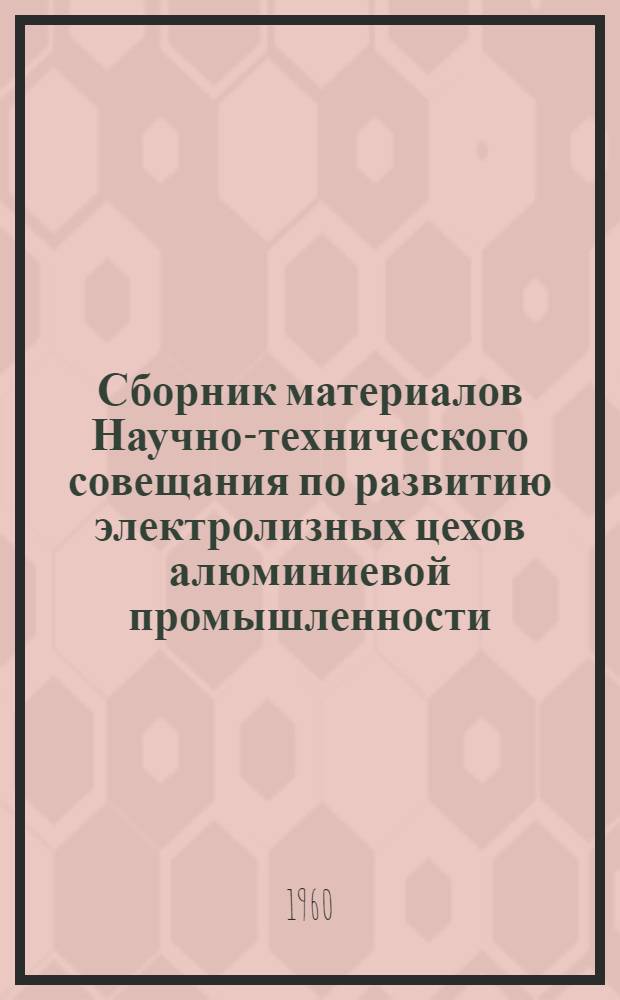 Сборник материалов Научно-технического совещания по развитию электролизных цехов алюминиевой промышленности