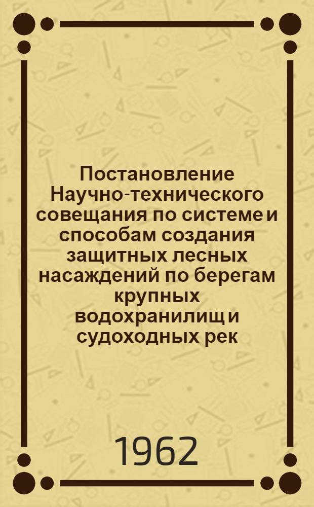 Постановление Научно-технического совещания по системе и способам создания защитных лесных насаждений по берегам крупных водохранилищ и судоходных рек