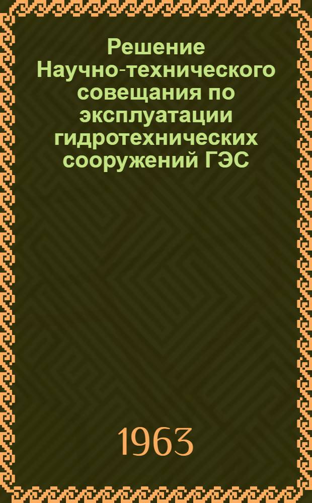 Решение Научно-технического совещания по эксплуатации гидротехнических сооружений ГЭС. 20-23 ноября 1962 г.