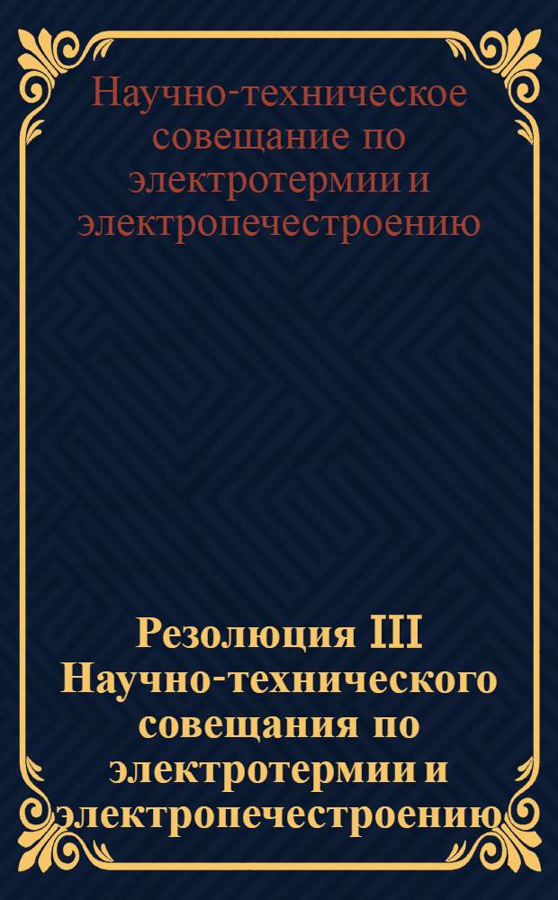Резолюция III Научно-технического совещания по электротермии и электропечестроению. 7-11 апреля 1959 г.