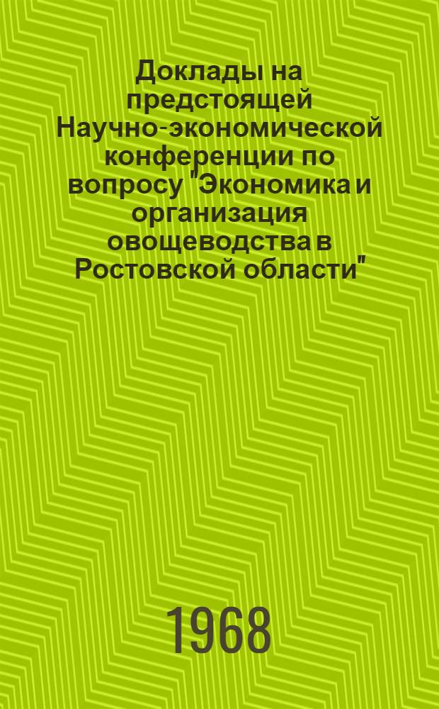 Доклады на предстоящей Научно-экономической конференции по вопросу "Экономика и организация овощеводства в Ростовской области", проводимой в январе 1968 года