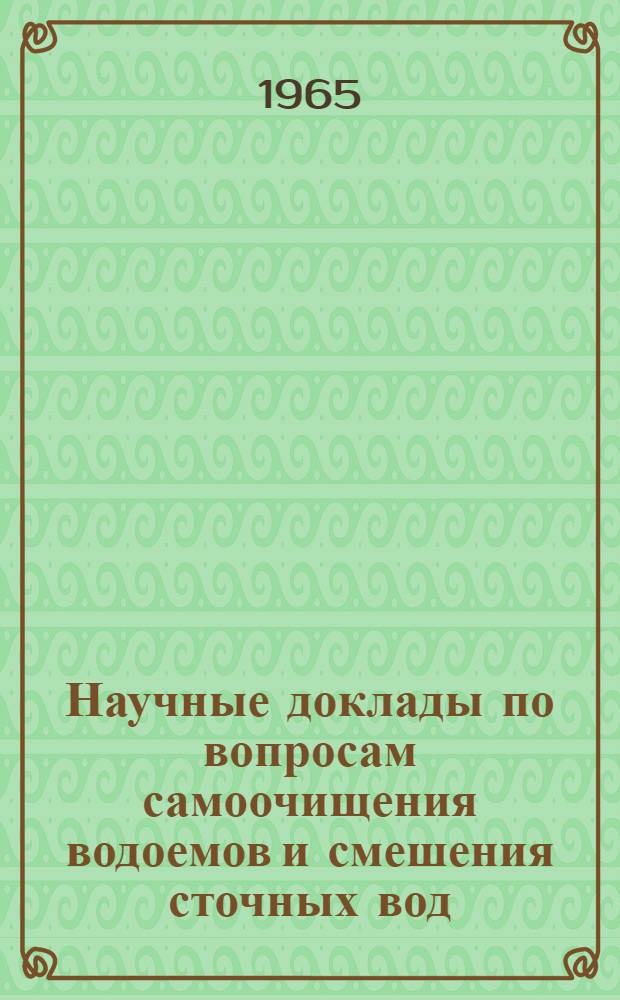 Научные доклады по вопросам самоочищения водоемов и смешения сточных вод : (1 Всесоюз. симпозиум 7-10 июня 1965 г.)