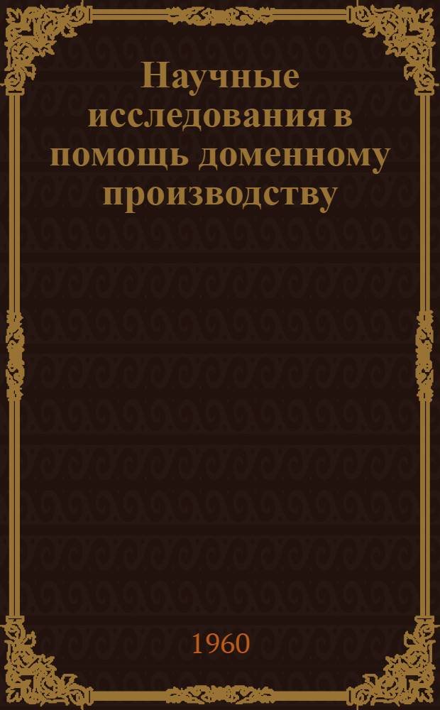 Научные исследования в помощь доменному производству : Сборник статей : Посвящ. памяти акад. М.А. Павлова