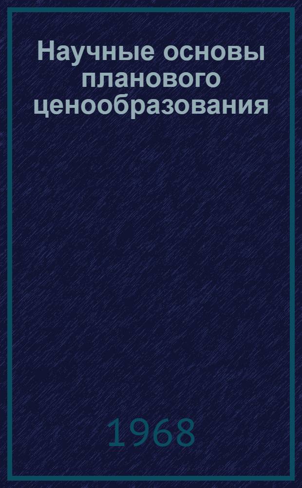 Научные основы планового ценообразования : (Теория, методология)