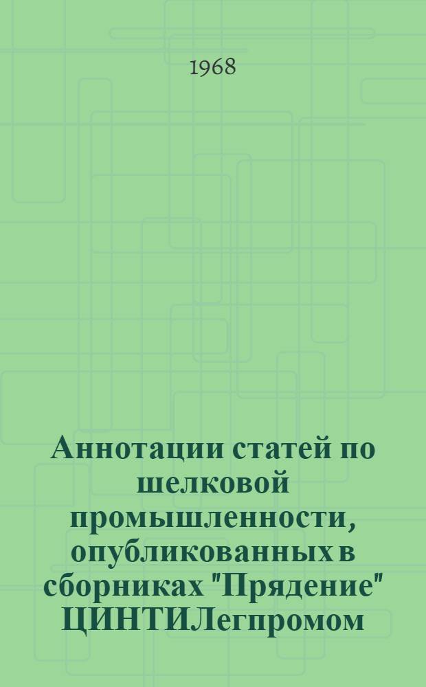 Аннотации статей по шелковой промышленности, опубликованных в сборниках "Прядение" ЦИНТИЛегпромом... ... в 1963-1966 гг.