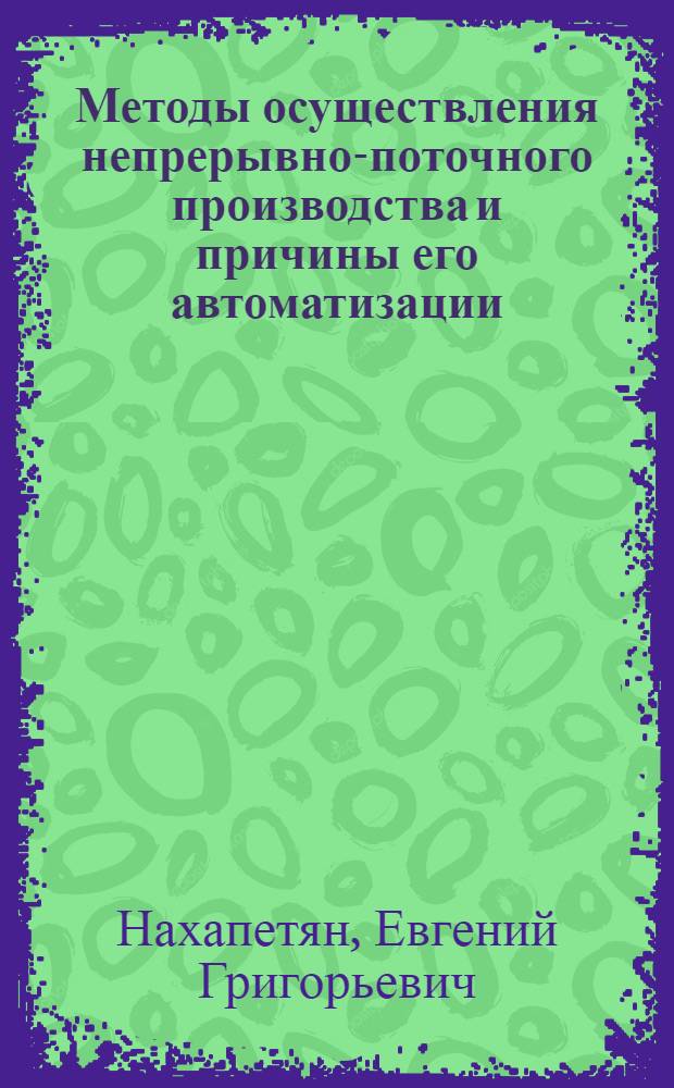 Методы осуществления непрерывно-поточного производства и причины его автоматизации : Стенограмма лекции, прочит. на семинаре "Соврем. средства автоматизации и механизации производ. процессов"