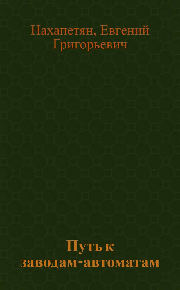 Путь к заводам-автоматам : Автоматизация технол. процессов в машиностроении
