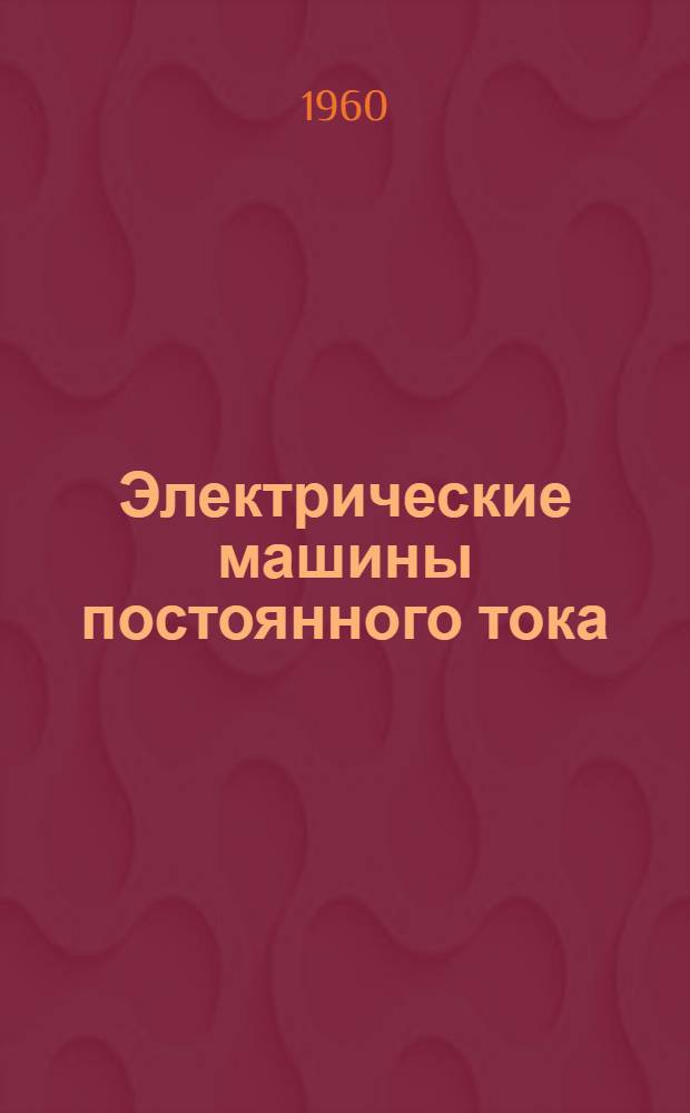 Электрические машины постоянного тока : Учеб. пособие : Для III и IV курсов специальностей "Электрификация ж.-д. транспорта", "Теплоэнергет. установки электростанций", "Автоматика, телемеханика и связь на ж.-д. транспорте", "Тепловозы и тепловозное хозяйство"