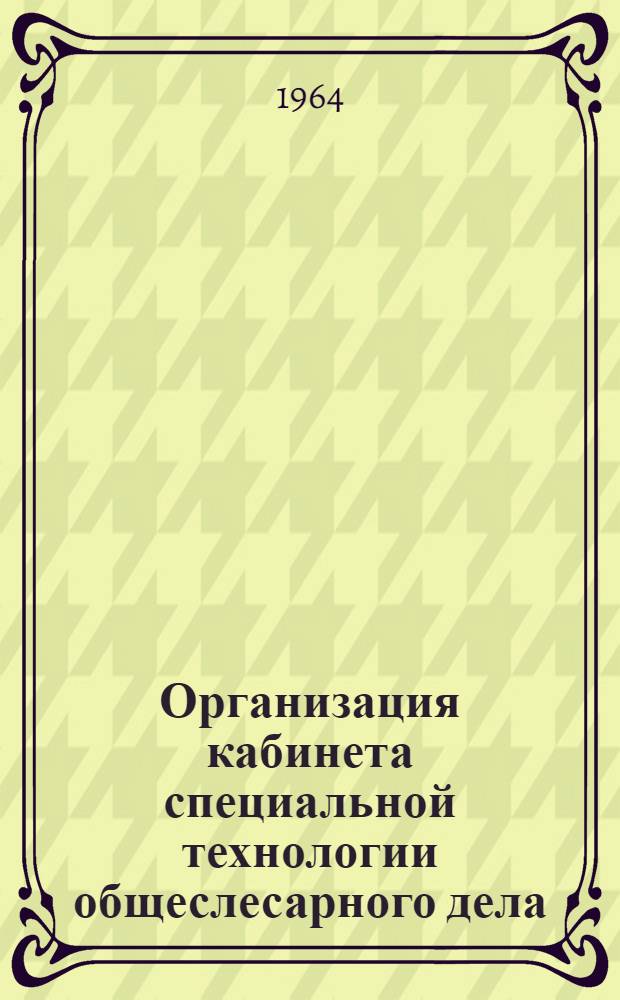 Организация кабинета специальной технологии общеслесарного дела : Опыт работы ремесл. училища № 42 г. Ленинграда