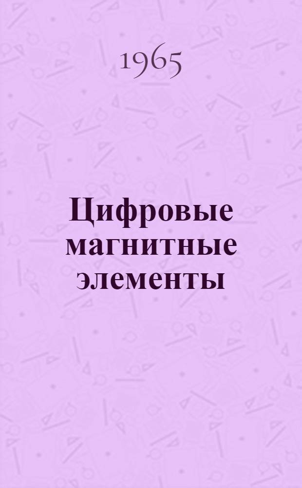 Цифровые магнитные элементы : [Сборник статей В 4 ч. Ч. 4 : Магнитно-триодные цифровые элементы
