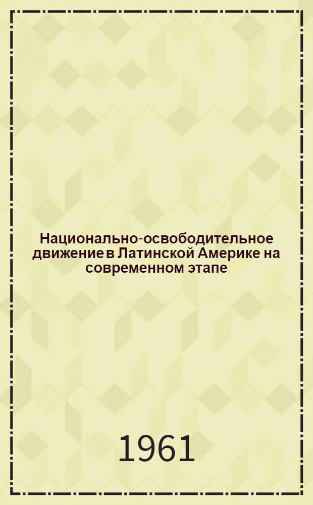 Национально-освободительное движение в Латинской Америке на современном этапе : Материалы расшир. сессии Учен. совета Ин-та мировой экономики и междунар. отношений Акад. наук СССР, посвящ. 150-летию войны за независимость народов Латин. Америки