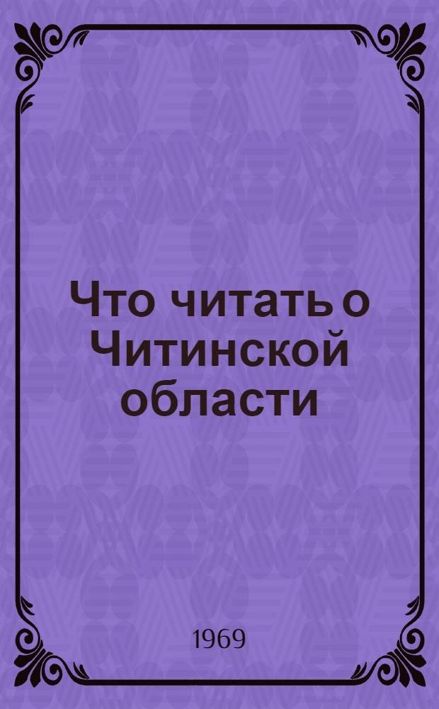 Что читать о Читинской области : (Рекоменд. указатель литературы). [Вып. 3]. 1962-1964 гг.