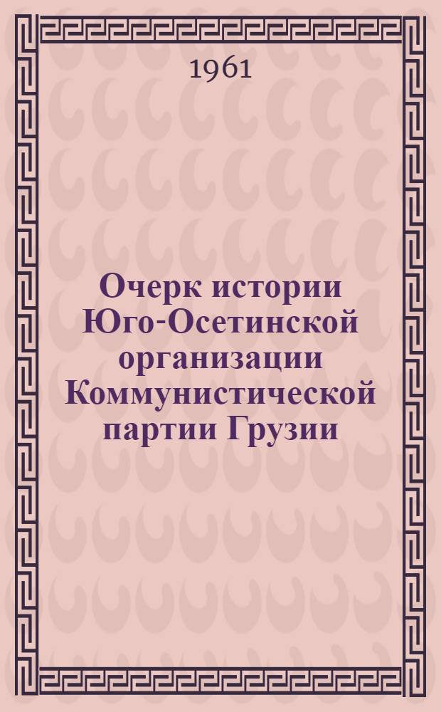 Очерк истории Юго-Осетинской организации Коммунистической партии Грузии : Ч. 1-
