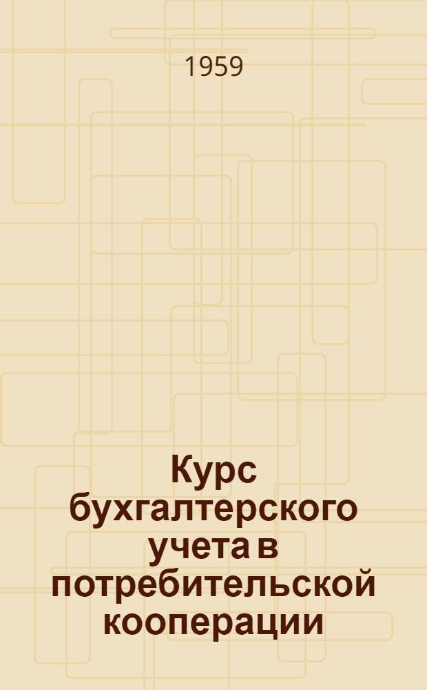 Курс бухгалтерского учета в потребительской кооперации : Лекции для учащихся техникума Вып. 1-. Вып. 1 : Учет денежных средств, расчетов и кредитов