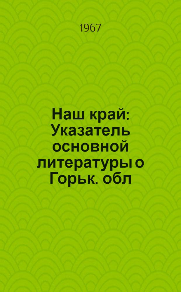 Наш край : Указатель основной литературы о Горьк. обл