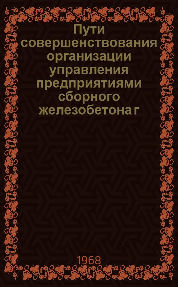 Пути совершенствования организации управления предприятиями сборного железобетона г. Москвы : Метод. пособие