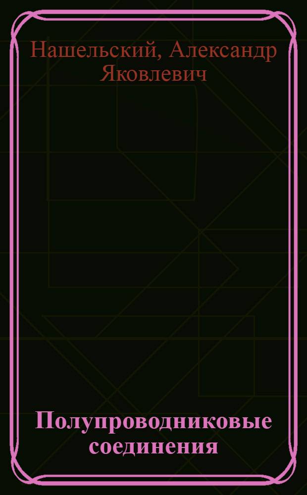 Полупроводниковые соединения : Природа, физ.-хим. свойства и методы получения