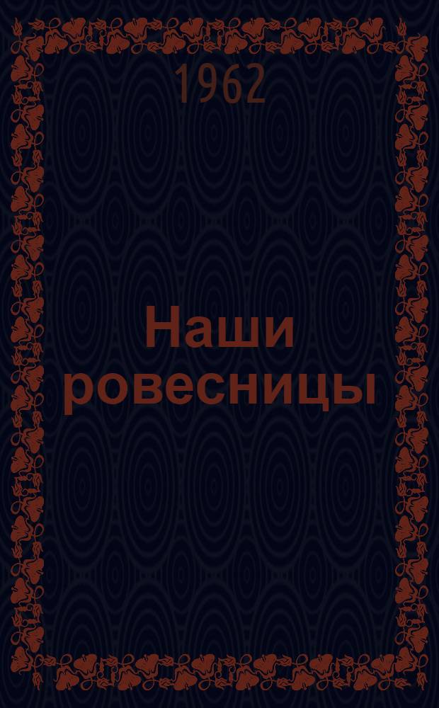 Наши ровесницы : Очерки о героинях соц. труда Советского Киргизстана