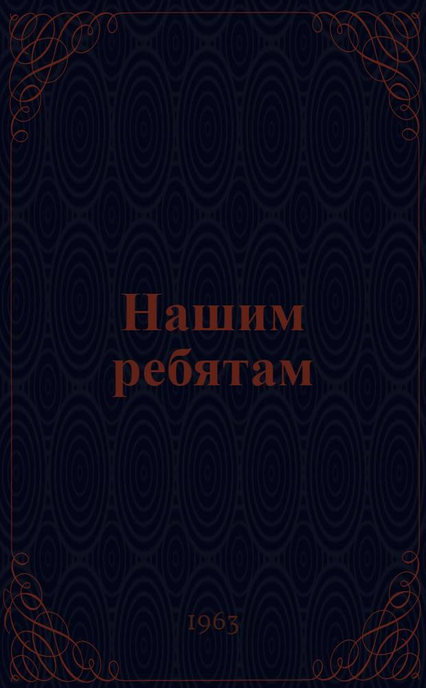 Нашим ребятам : Сборник рассказов, стихов, игр и загадок для детей сред. школьного возраста