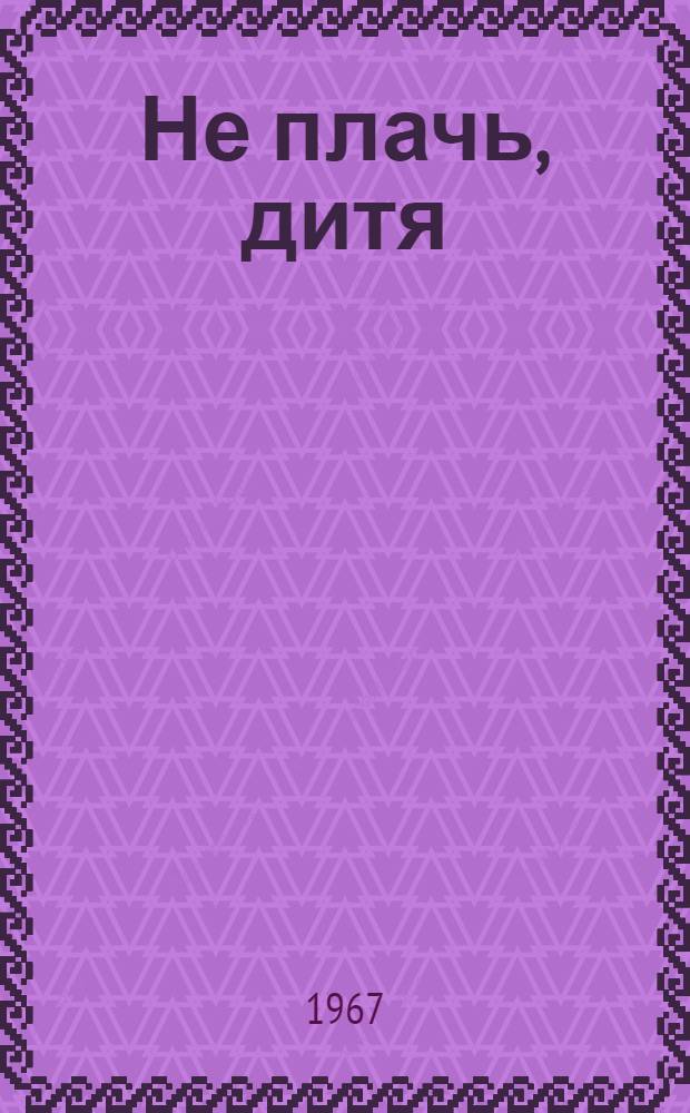 Не плачь, дитя : Роман