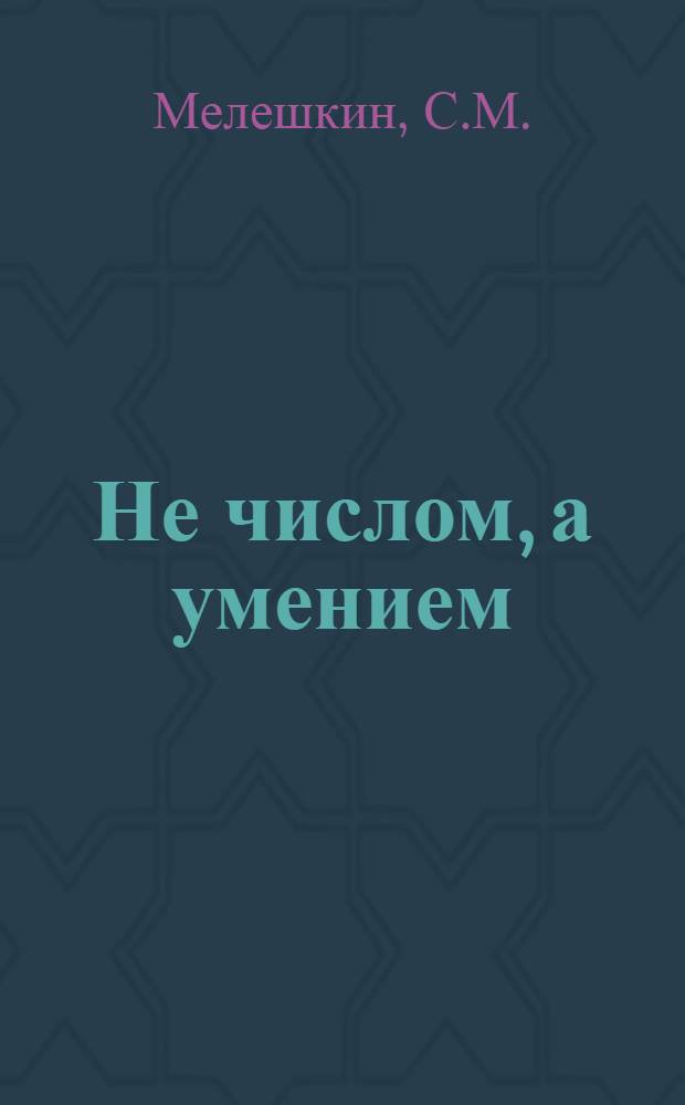 Не числом, а умением : Об опыте борьбы коллектива криворожской шахты "Большевик" за повышение производительности труда