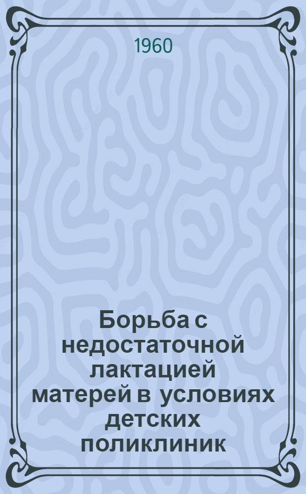 Борьба с недостаточной лактацией матерей в условиях детских поликлиник : (Метод. пособие)
