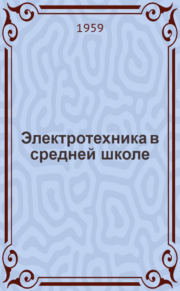 Электротехника в средней школе : (Из опыта работы по организации и проведению электротехники в 10 классах Ухтин. сред. школы № 1)
