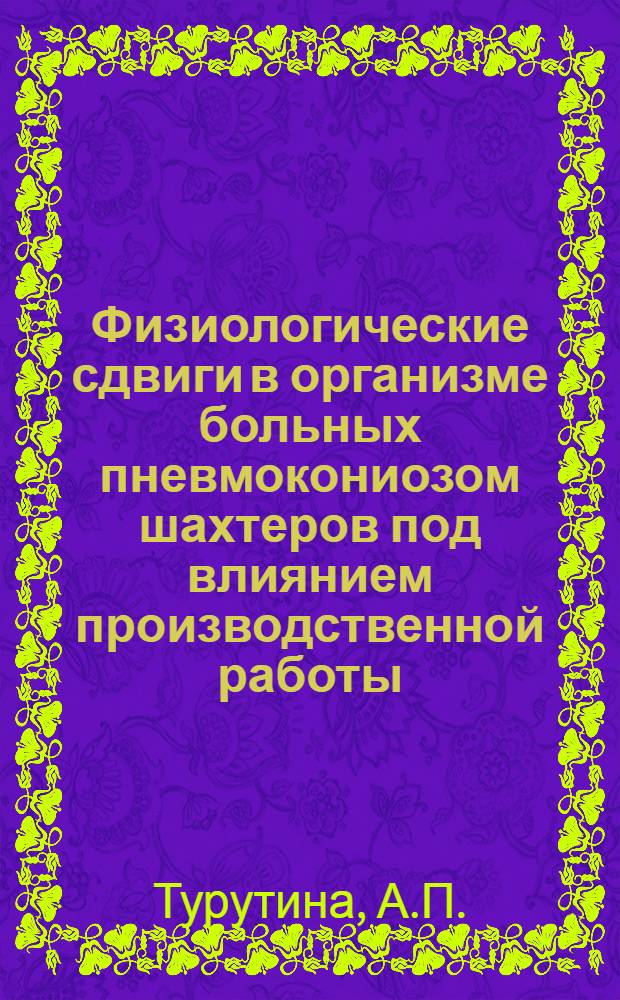 Физиологические сдвиги в организме больных пневмокониозом шахтеров под влиянием производственной работы : (К проблеме определения трудоспособности и рацион. трудоустройства) : № 756 - Гигиена и проф. заболевания : Автореферат дис. на соискание учен. степени канд. мед. наук
