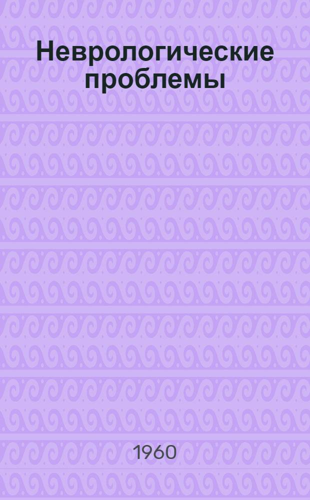 Неврологические проблемы : Сборник статей, посвящ. 80-летию действ. чл. АМН СССР, заслуж. деятеля науки проф. С.Н. Давиденкова