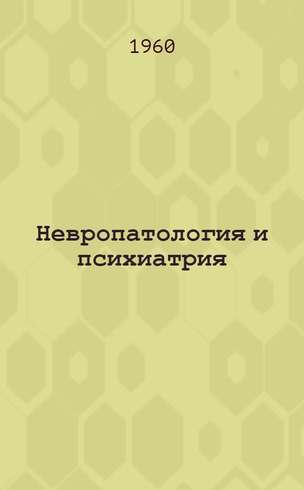 Невропатология и психиатрия : Сборник науч. работ Обл. психоневрол. больницы и Челяб. филиала Всесоюз. науч. о-ва невропатологов и психиатров
