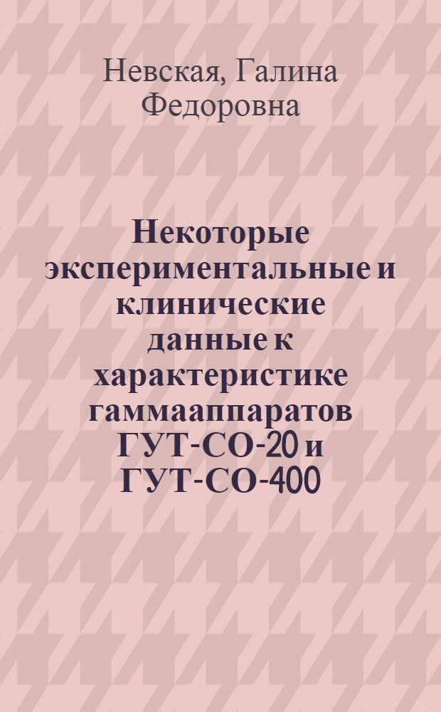Некоторые экспериментальные и клинические данные к характеристике гаммааппаратов ГУТ-СО-20 и ГУТ-СО-400 : Автореферат дис. на соискание учен. степени кандидата мед. наук